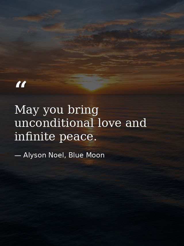 May you bring unconditional love and infinite peace. — Alyson Noel, Blue Moon