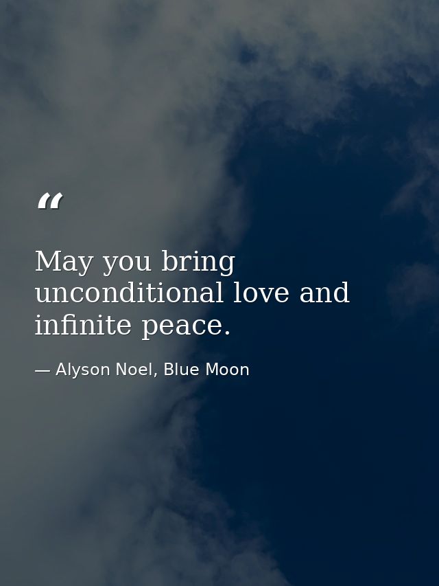 May you bring unconditional love and infinite peace. — Alyson Noel, Blue Moon