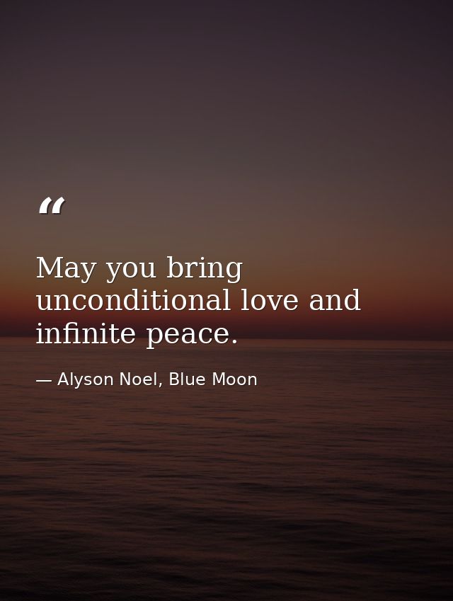 May you bring unconditional love and infinite peace. — Alyson Noel, Blue Moon