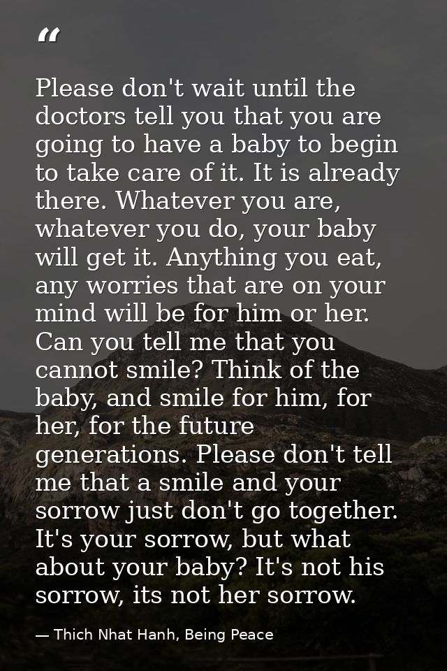 Please don't wait until the doctors tell you that you are going to have a baby to begin to take care of it. It is alread — Thich Nhat Hanh, Being Peace