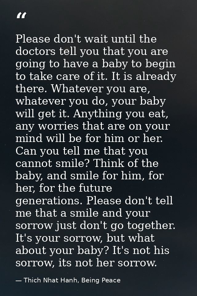 Please don't wait until the doctors tell you that you are going to have a baby to begin to take care of it. It is alread — Thich Nhat Hanh, Being Peace