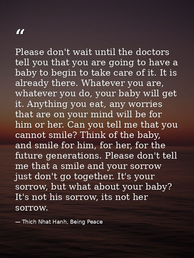 Please don't wait until the doctors tell you that you are going to have a baby to begin to take care of it. It is alread — Thich Nhat Hanh, Being Peace