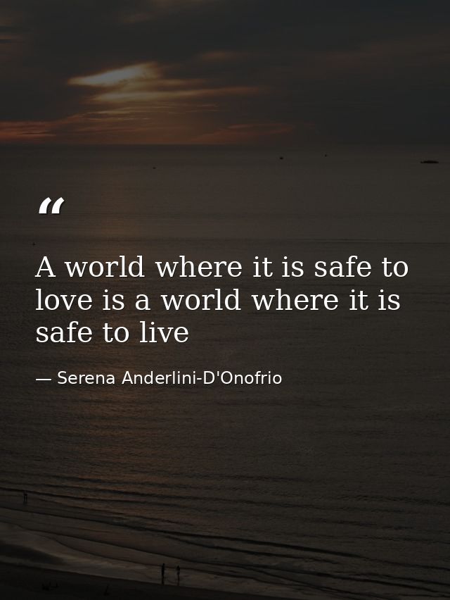 A world where it is safe to love is a world where it is safe to live — Serena Anderlini-D'Onofrio