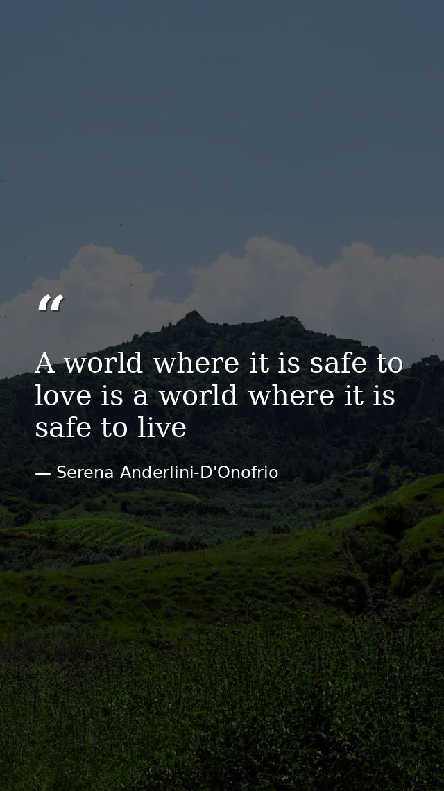 A world where it is safe to love is a world where it is safe to live — Serena Anderlini-D'Onofrio