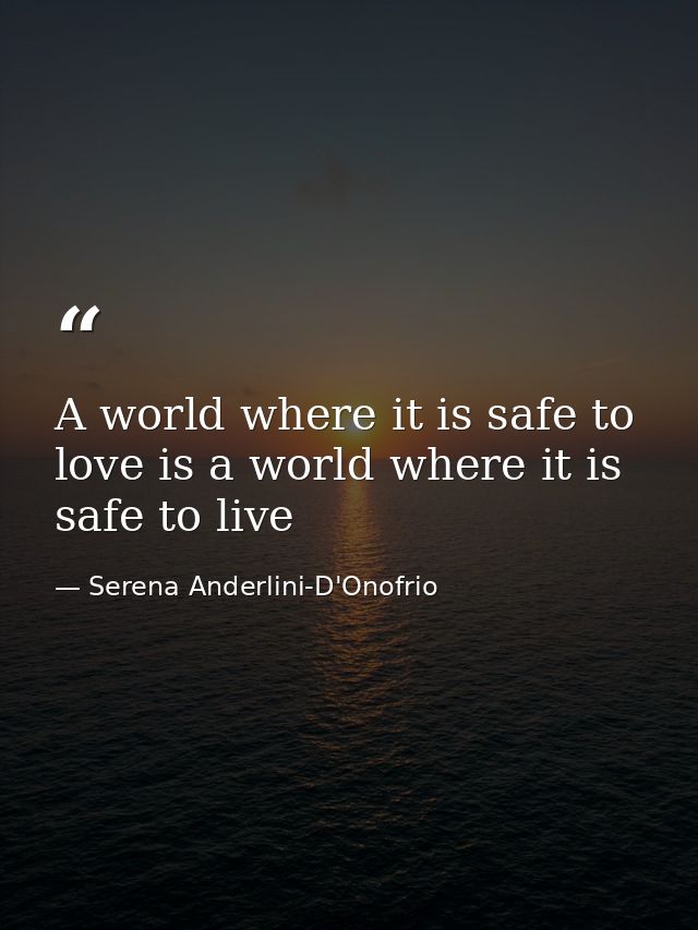 A world where it is safe to love is a world where it is safe to live — Serena Anderlini-D'Onofrio