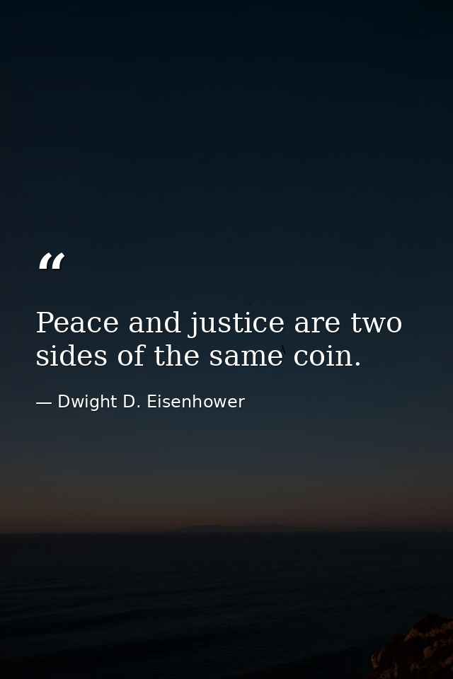 Peace and justice are two sides of the same coin. — Dwight D. Eisenhower