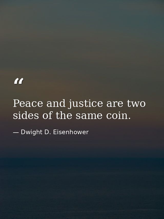 Peace and justice are two sides of the same coin. — Dwight D. Eisenhower