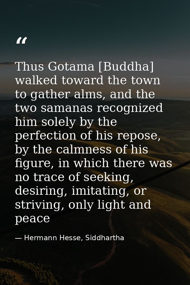 Thus Gotama [Buddha] walked toward the town to gather alms, and the two samanas recognized him solely by the perfection  — Hermann Hesse, Siddhartha