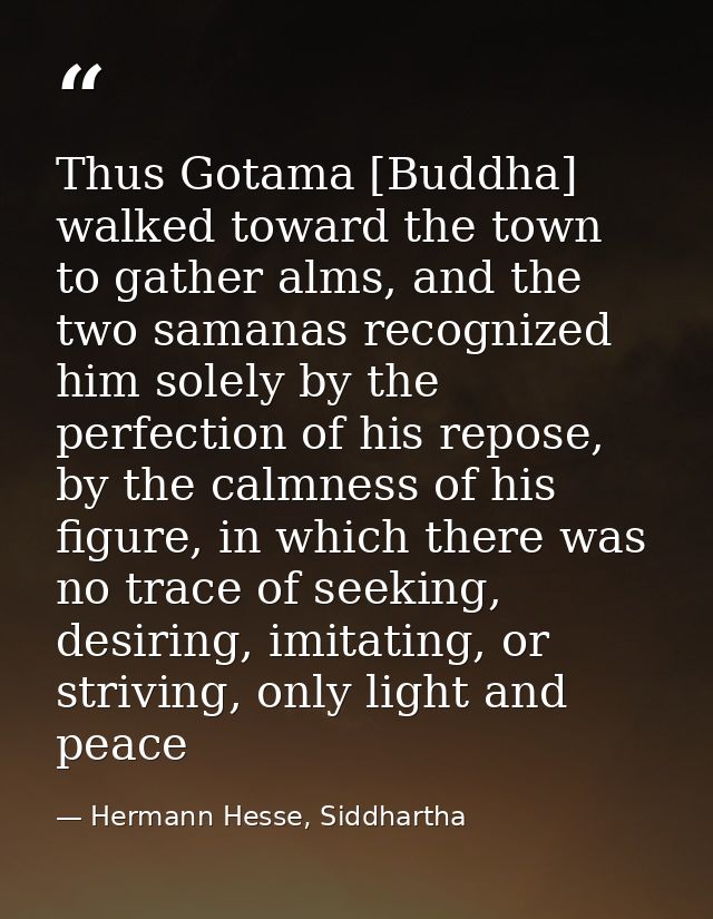 Thus Gotama [Buddha] walked toward the town to gather alms, and the two samanas recognized him solely by the perfection  — Hermann Hesse, Siddhartha