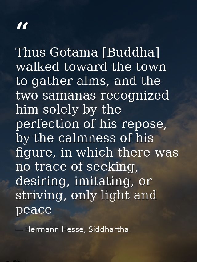 Thus Gotama [Buddha] walked toward the town to gather alms, and the two samanas recognized him solely by the perfection  — Hermann Hesse, Siddhartha