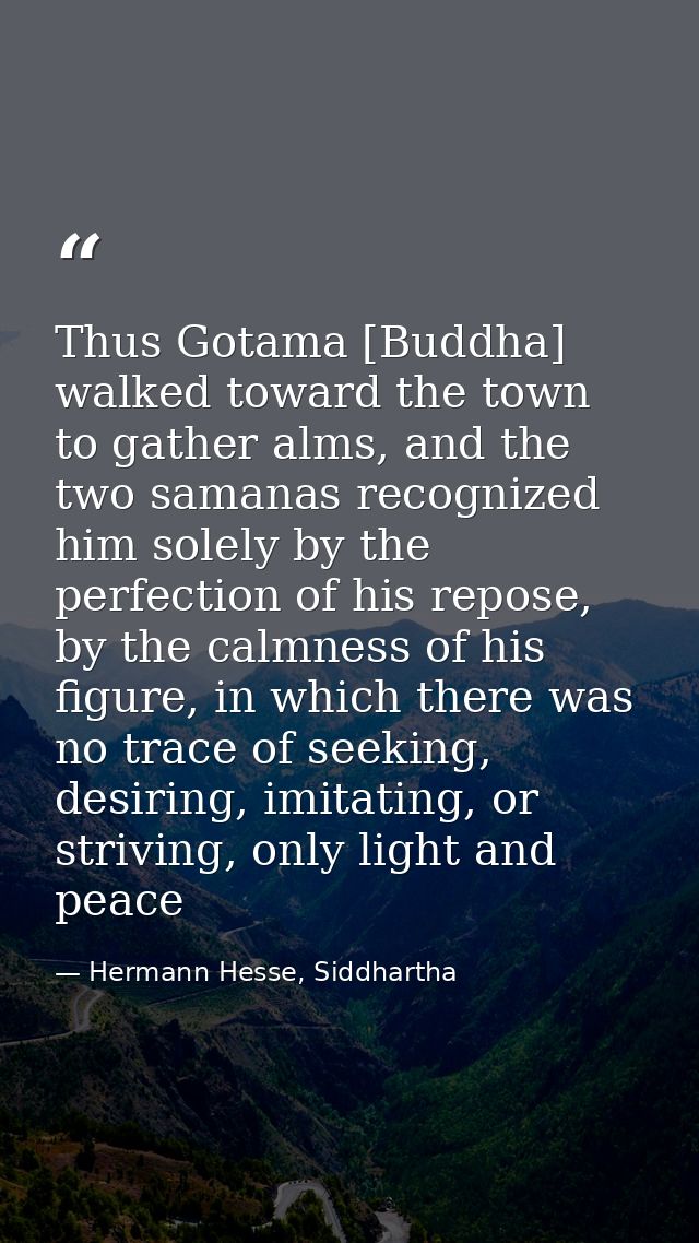 Thus Gotama [Buddha] walked toward the town to gather alms, and the two samanas recognized him solely by the perfection  — Hermann Hesse, Siddhartha