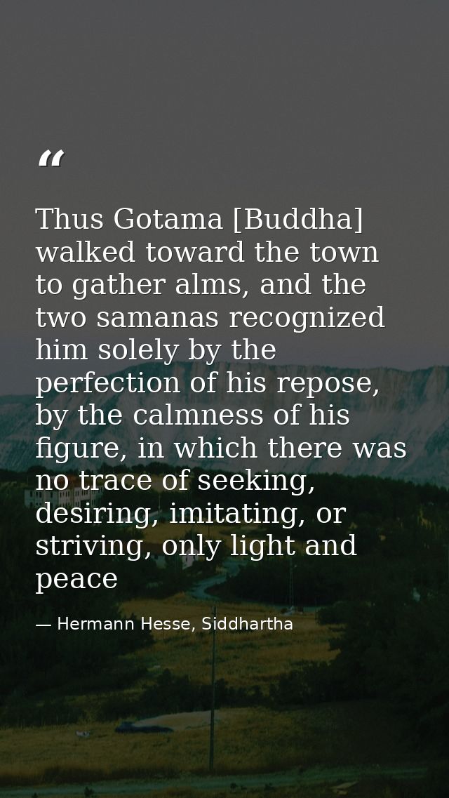 Thus Gotama [Buddha] walked toward the town to gather alms, and the two samanas recognized him solely by the perfection  — Hermann Hesse, Siddhartha