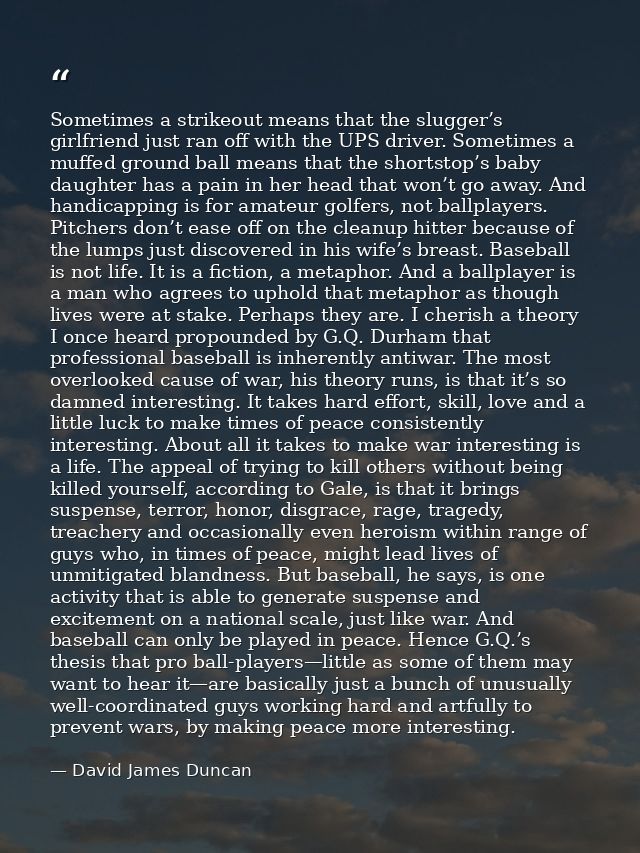 Sometimes a strikeout means that the slugger’s girlfriend just ran off with the UPS driver. Sometimes a muffed ground ba — David James Duncan