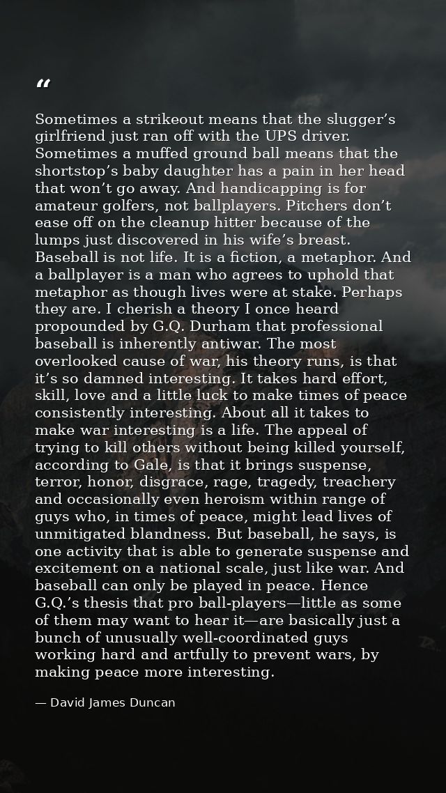 Sometimes a strikeout means that the slugger’s girlfriend just ran off with the UPS driver. Sometimes a muffed ground ba — David James Duncan
