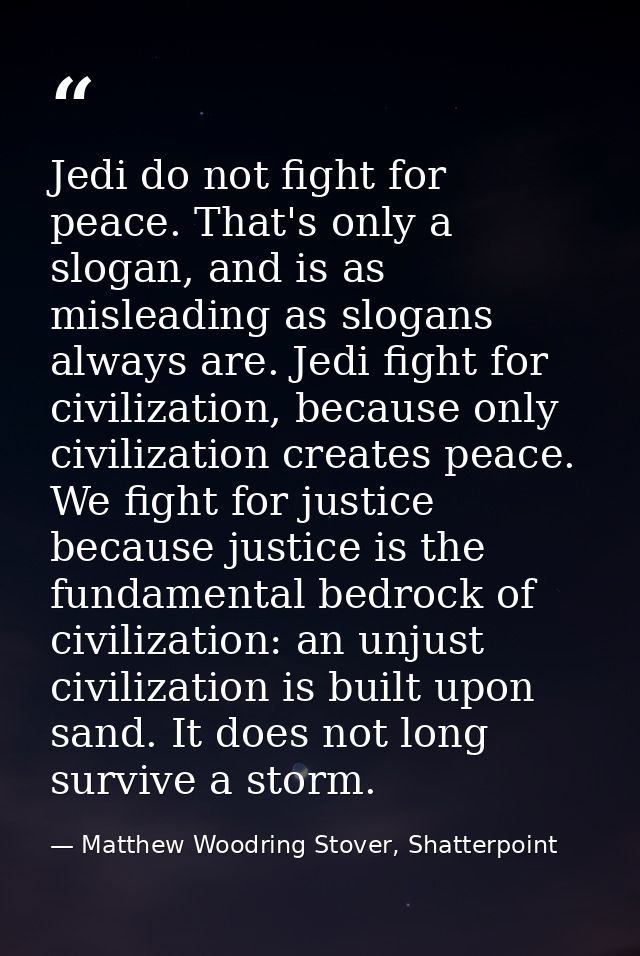 Jedi do not fight for peace. That's only a slogan, and is as misleading as slogans always are. Jedi fight for civilizati — Matthew Woodring Stover, Shatterpoint