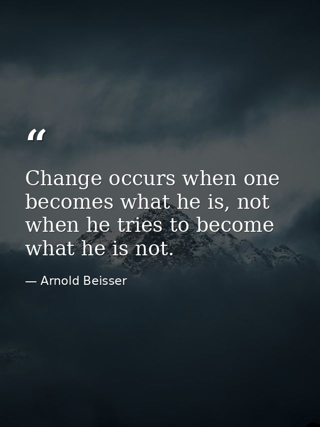 Change occurs when one becomes what he is, not when he tries to become what he is not. — Arnold Beisser