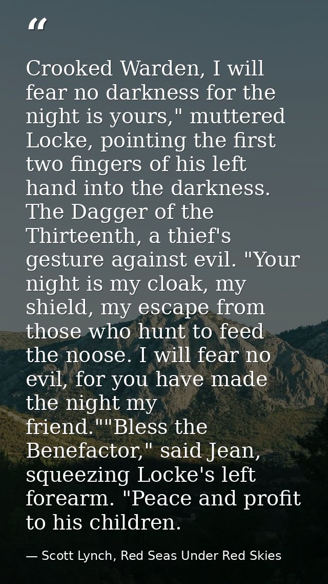 Crooked Warden, I will fear no darkness for the night is yours," muttered Locke, pointing the first two fingers of his l — Scott Lynch, Red Seas Under Red Skies