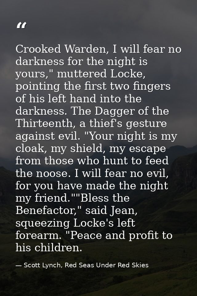 Crooked Warden, I will fear no darkness for the night is yours," muttered Locke, pointing the first two fingers of his l — Scott Lynch, Red Seas Under Red Skies
