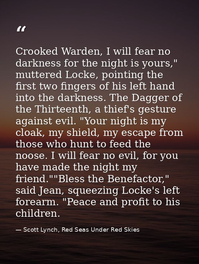 Crooked Warden, I will fear no darkness for the night is yours," muttered Locke, pointing the first two fingers of his l — Scott Lynch, Red Seas Under Red Skies