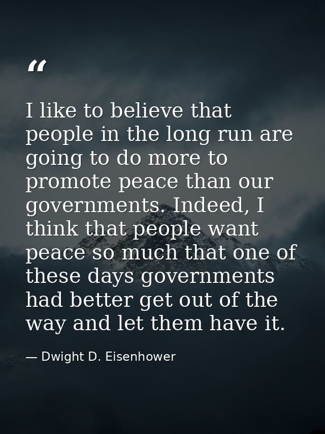 I like to believe that people in the long run are going to do more to promote peace than our governments. Indeed, I thin — Dwight D. Eisenhower
