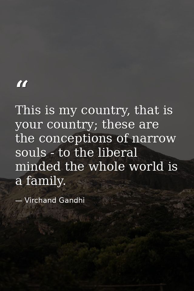 This is my country, that is your country; these are the conceptions of narrow souls - to the liberal minded the whole wo — Virchand Gandhi