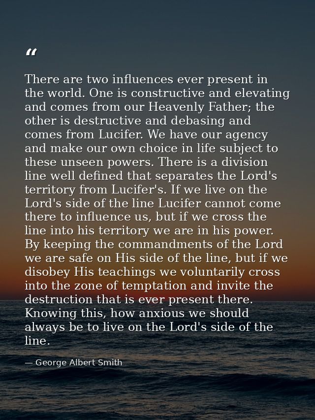 There are two influences ever present in the world. One is constructive and elevating and comes from our Heavenly Father — George Albert Smith