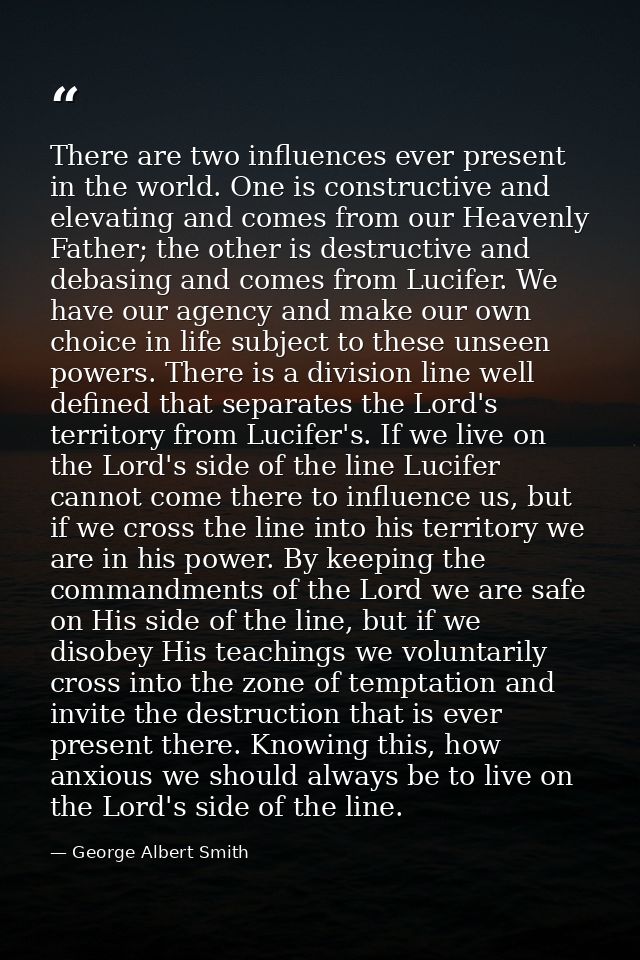 There are two influences ever present in the world. One is constructive and elevating and comes from our Heavenly Father — George Albert Smith