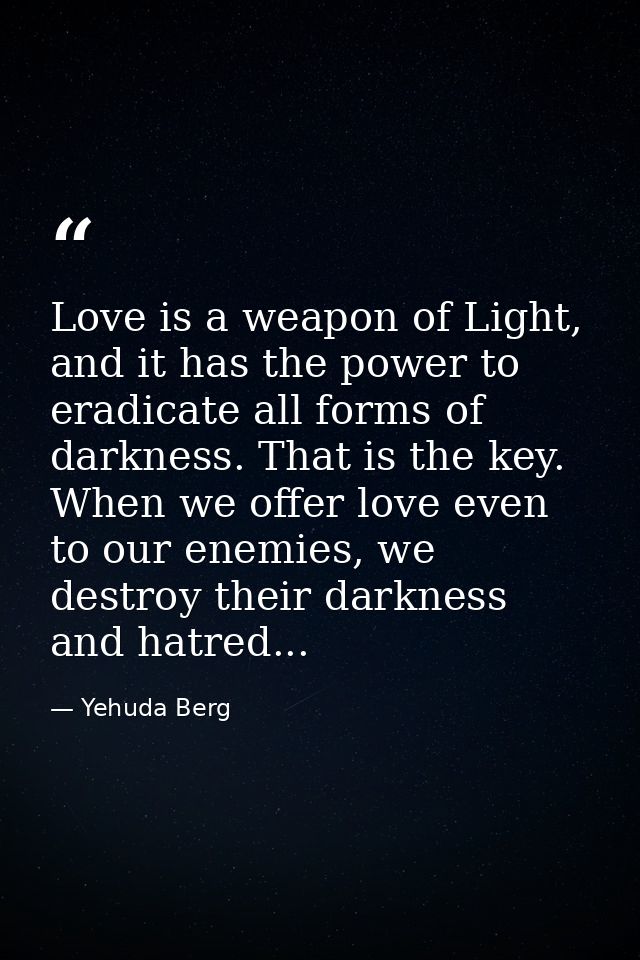 Love is a weapon of Light, and it has the power to eradicate all forms of darkness. That is the key. When we offer love  — Yehuda Berg