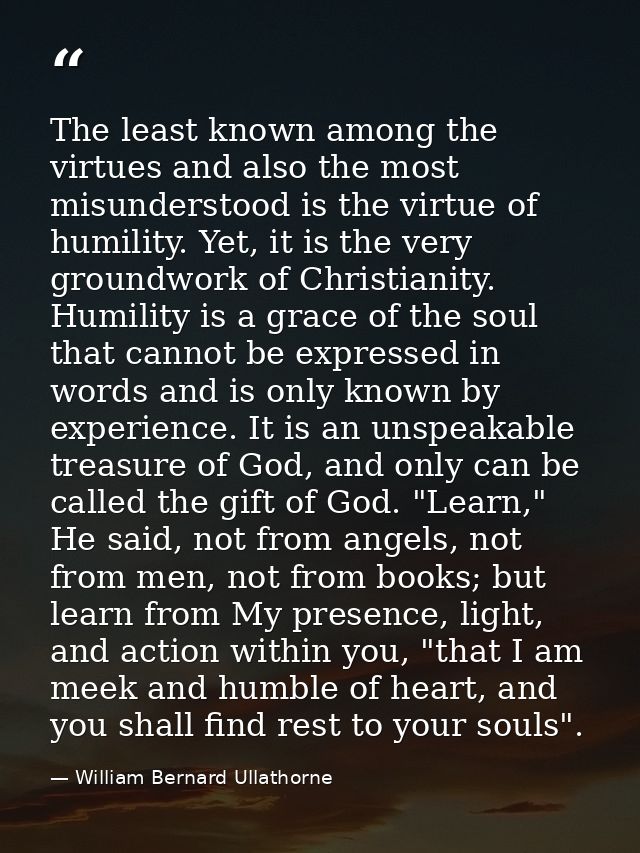 The least known among the virtues and also the most misunderstood is the virtue of humility. Yet, it is the very groundw — William Bernard Ullathorne