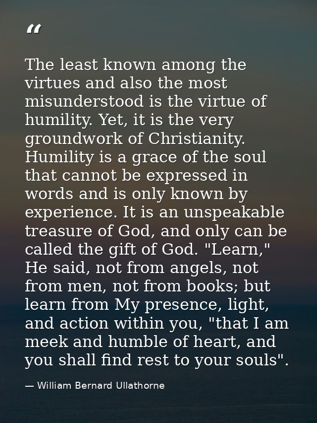 The least known among the virtues and also the most misunderstood is the virtue of humility. Yet, it is the very groundw — William Bernard Ullathorne