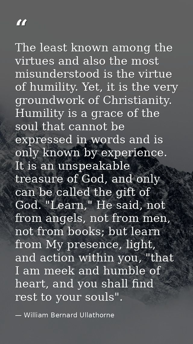 The least known among the virtues and also the most misunderstood is the virtue of humility. Yet, it is the very groundw — William Bernard Ullathorne
