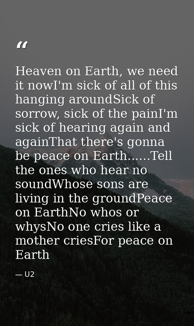 Heaven on Earth, we need it nowI'm sick of all of this hanging aroundSick of sorrow, sick of the painI'm sick of hearing — U2