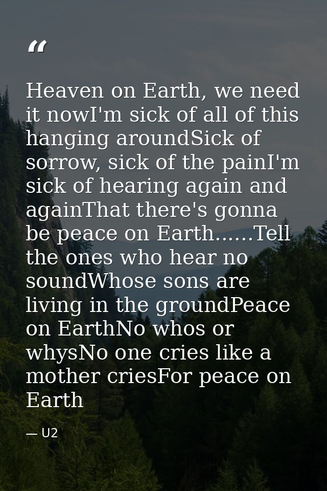 Heaven on Earth, we need it nowI'm sick of all of this hanging aroundSick of sorrow, sick of the painI'm sick of hearing — U2