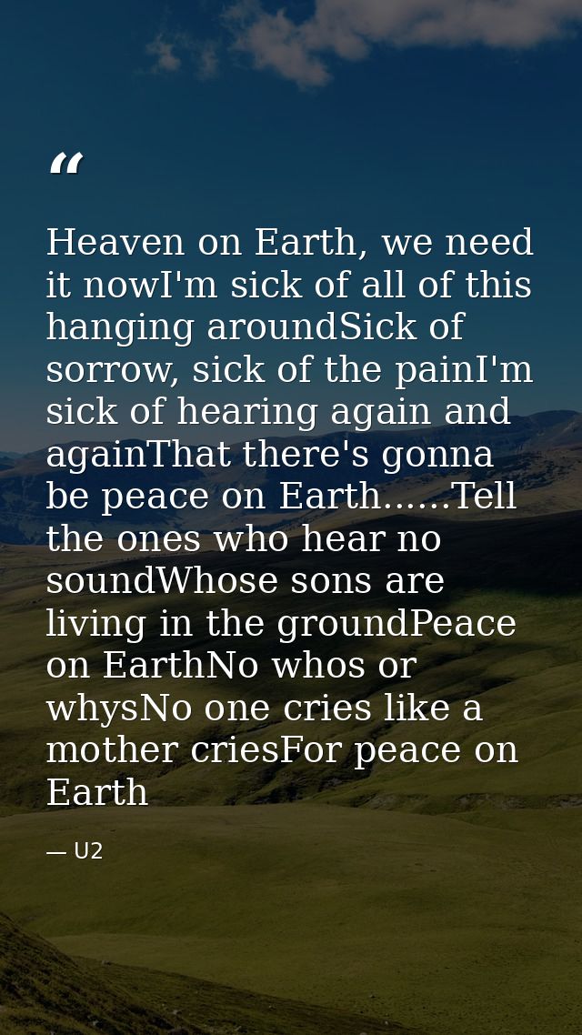 Heaven on Earth, we need it nowI'm sick of all of this hanging aroundSick of sorrow, sick of the painI'm sick of hearing — U2