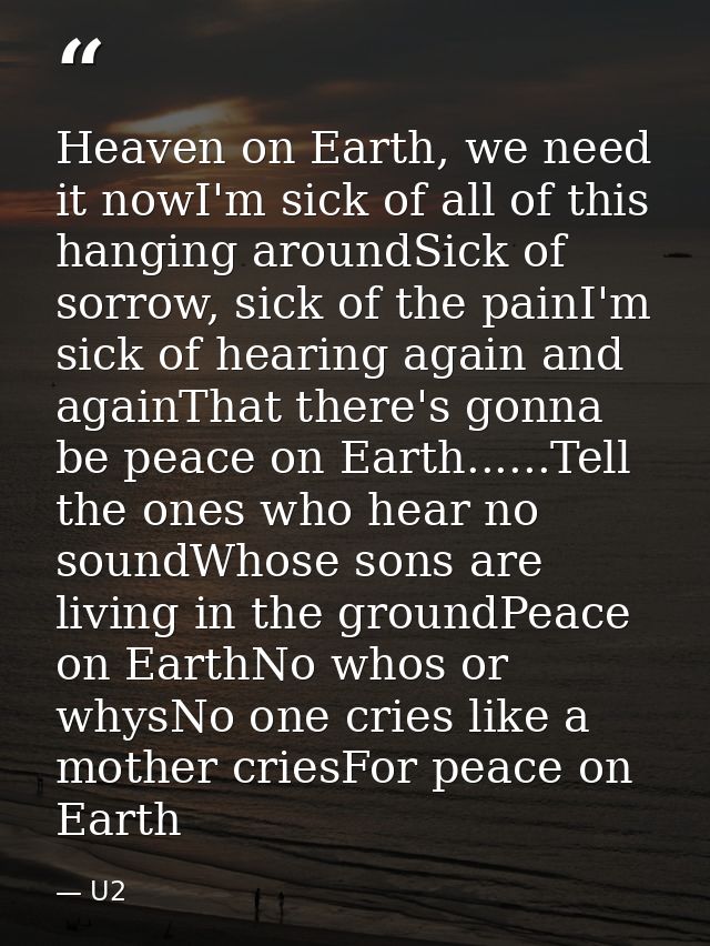 Heaven on Earth, we need it nowI'm sick of all of this hanging aroundSick of sorrow, sick of the painI'm sick of hearing — U2