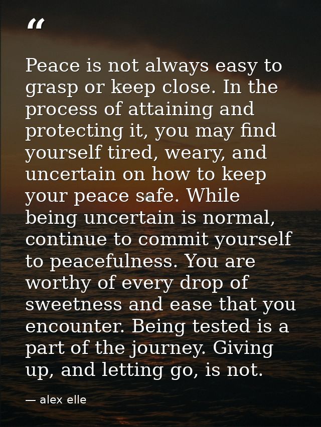Peace is not always easy to grasp or keep close. In the process of attaining and protecting it, you may find yourself ti — alex elle