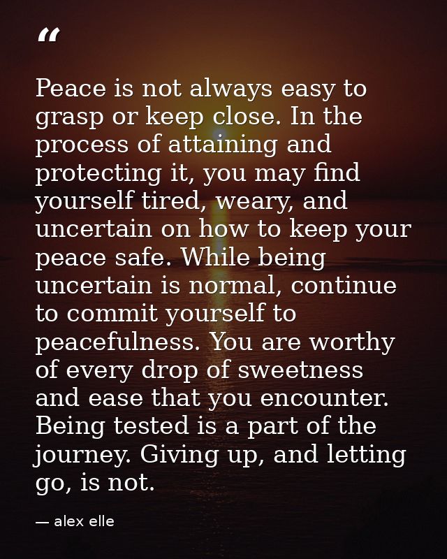 Peace is not always easy to grasp or keep close. In the process of attaining and protecting it, you may find yourself ti — alex elle