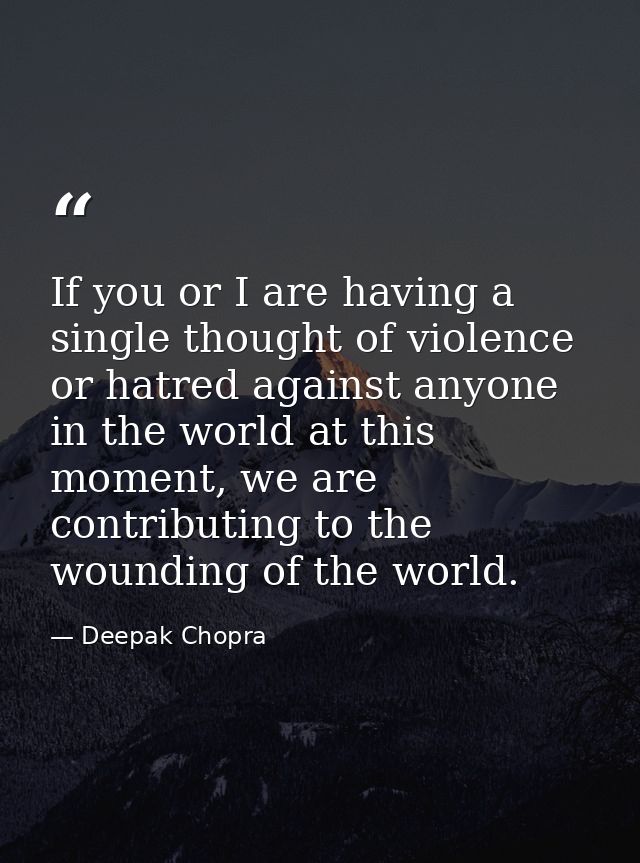 If you or I are having a single thought of violence or hatred against anyone in the world at this moment, we are contrib — Deepak Chopra