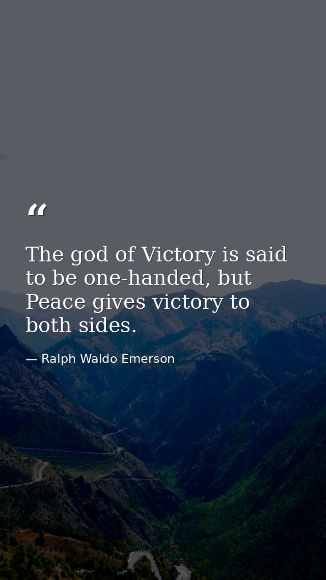 The god of Victory is said to be one-handed, but Peace gives victory to both sides. — Ralph Waldo Emerson