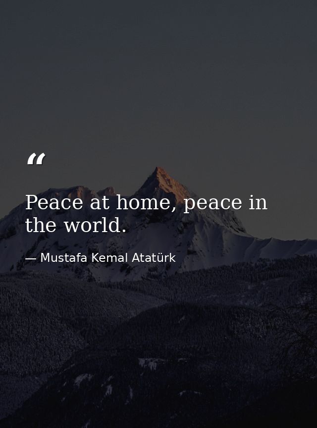 Peace at home, peace in the world. — Mustafa Kemal Atatürk