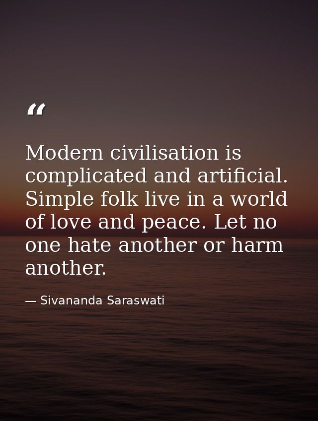 Modern civilisation is complicated and artificial. Simple folk live in a world of love and peace. Let no one hate anothe — Sivananda Saraswati