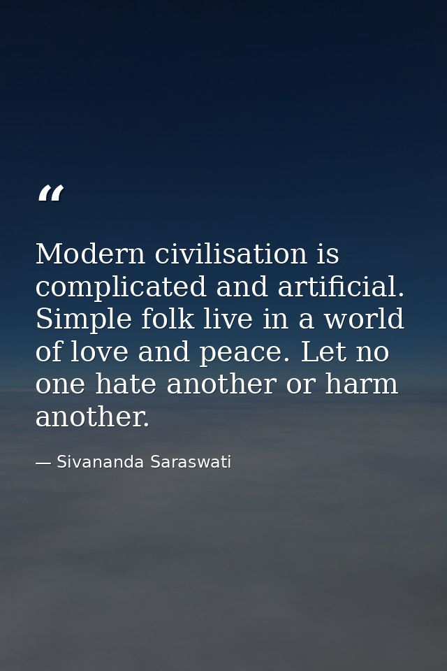Modern civilisation is complicated and artificial. Simple folk live in a world of love and peace. Let no one hate anothe — Sivananda Saraswati