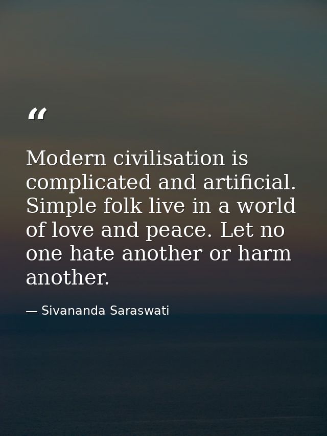 Modern civilisation is complicated and artificial. Simple folk live in a world of love and peace. Let no one hate anothe — Sivananda Saraswati