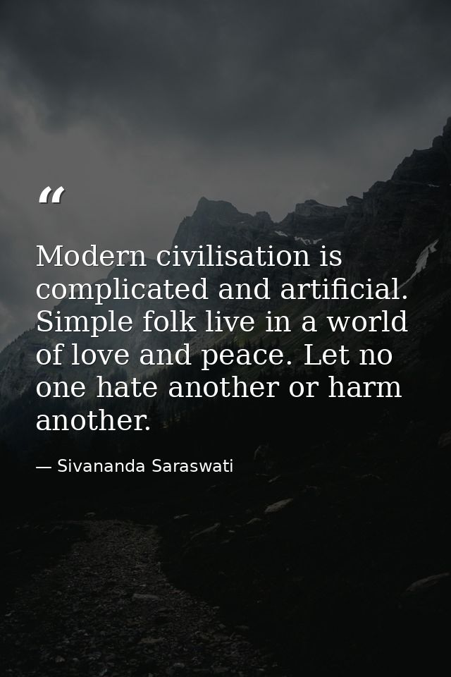 Modern civilisation is complicated and artificial. Simple folk live in a world of love and peace. Let no one hate anothe — Sivananda Saraswati