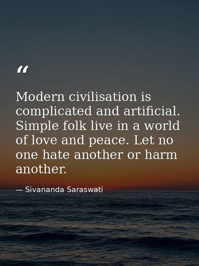 Modern civilisation is complicated and artificial. Simple folk live in a world of love and peace. Let no one hate anothe — Sivananda Saraswati