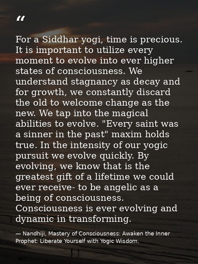 For a Siddhar yogi, time is precious. It is important to utilize every moment to evolve into ever higher states of consc — Nandhiji, Mastery of Consciousness: Awaken the Inner Prophet: Liberate Yourself with Yogic Wisdom.