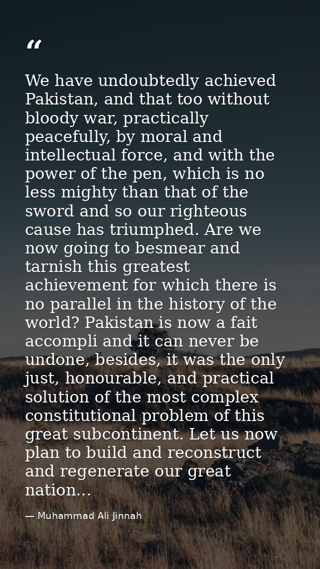 We have undoubtedly achieved Pakistan, and that too without bloody war, practically peacefully, by moral and intellectua — Muhammad Ali Jinnah