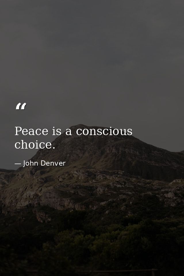 Peace is a conscious choice. — John Denver