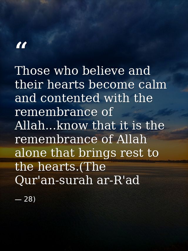 Those who believe and their hearts become calm and contented with the remembrance of Allah...know that it is the remembr — 28)