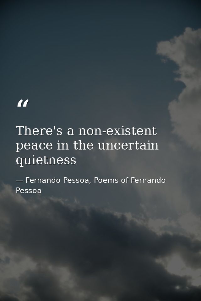 There's a non-existent peace in the uncertain quietness — Fernando Pessoa, Poems of Fernando Pessoa